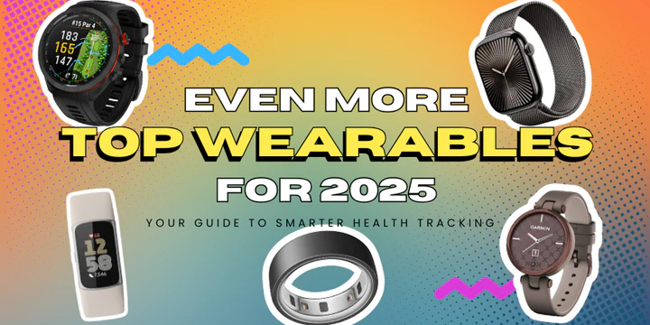 Even More Top Wearables for 2025: Your Guide to Smarter Health Tracking