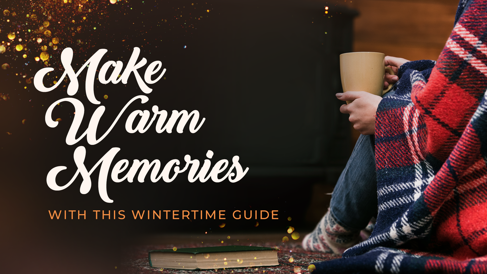 Make Warm Memories: Your Wintertime Guide is Here!